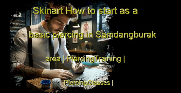Skinart How to start as a basic piercing in Samdangburak area | PiercingTraining | PiercingClasses | SkinartTraining-Republic of Korea
